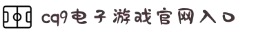 cq9电子游戏官方网站(登录入口)app下载安装-官方网站
